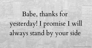 Babe, thanks for yesterday! I promise I will always stand by your side.