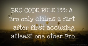 BRO CODE_RULE 133: A Bro only claims a fart after first accusing atleast one other Bro.