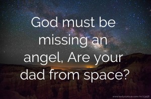 God must be missing an angel, Are your dad from space?