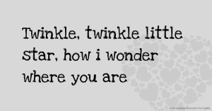 Twinkle, twinkle little star, how i wonder where you are