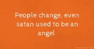 People change, even satan used to be an angel.
