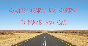 SWEETHEART AM SORRY!! TO MAKE YOU SAD