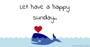 Let have a happy sunday..