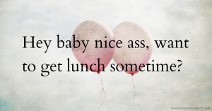 Hey baby nice ass, want to get lunch sometime?