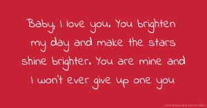 Baby, I love you. You brighten my day and make the stars shine brighter. You are mine and I won't ever give up one you