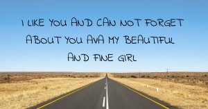 I LIKE YOU AND CAN NOT FORGET ABOUT YOU AVA MY BEAUTIFUL AND FINE GIRL