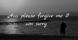 Ava please forgive me I am sorry