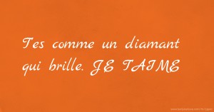 T'es comme un diamant qui brille. JE T'AIME