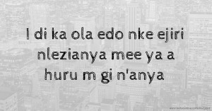 I di ka ola edo nke ejiri nlezianya mee ya a huru m gi n'anya
