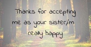 Thanks for accepting me as your sister,i'm really happy