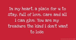 In my heart, a place for u to stay, full of love, care and all i can give. You are my treasure the kind i don't want to lose.