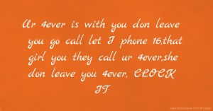 Ur 4ever is with you don leave you go call let I phone 16,that girl you they call ur 4ever,she don leave you 4ever, CLOCK IT