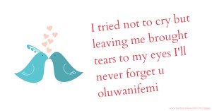 I tried not to cry but leaving me brought tears to my eyes I'll never forget u oluwanifemi