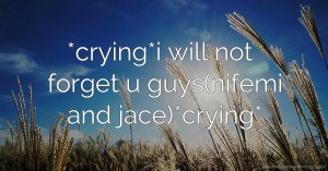 *crying*i will not forget u guys(nifemi and jace)*crying*