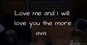 Love me and I will love you the more ava