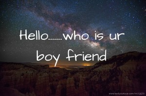 Hello.......who is ur boy friend