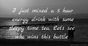 I just mixed a 5 hour energy drink with some sleepy time tea. Let's see who wins this battle.