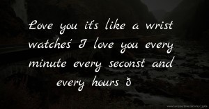 Love you it's like a wrist watches' I love you every minute every seconst and every hours 🤍💙