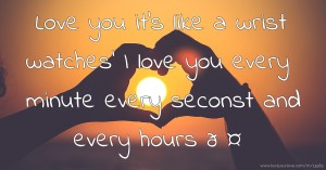 Love you it's like a wrist watches' I love you every minute every seconst and every hours 🤍💙