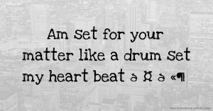 Am set for your matter like a drum set my heart beat 💙🤍🫶