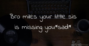 Bro miles your little sis is missing you*sad*