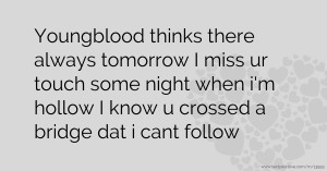 Youngblood thinks there always tomorrow I miss ur touch some night when i'm hollow I know u crossed a bridge dat i cant follow