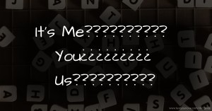 It's Me?????????? You¿¿¿¿¿¿¿¿¿ Us??????????