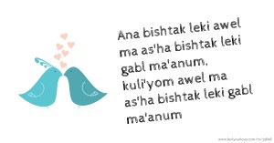 Ana bishtak leki awel ma as'ha bishtak leki gabl ma'anum, kuli'yom awel ma as'ha bishtak leki gabl ma'anum.
