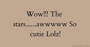 Wow!!! The stars......awwwww So cutie Lolz!
