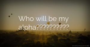 Who will be my alpha??????????