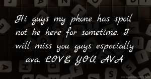 Hi guys my phone has spoil not be here for sometime. I will miss you guys especially ava. LOVE YOU AVA