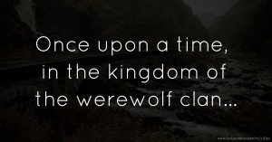 Once upon a time, in the kingdom of the werewolf clan...