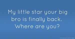 My little star your big bro is finally back. Where are you?