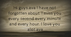 Hi guys.ava I have not forgotten about. I miss you every second every minute and every hour. I love you alot ava