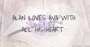 ALAN LOVES AVA WITH ALL HIS HEART