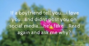 If a boyfriend tell you....i love you...and didnt post you on social media....he's fake....Read again and ask me why?