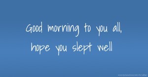 Good morning to you all, hope you slept well.