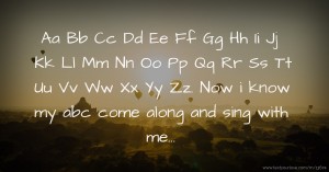 Aa Bb Cc Dd Ee Ff Gg Hh Ii Jj Kk Ll Mm Nn Oo Pp Qq Rr Ss Tt Uu Vv Ww Xx Yy Zz. Now i know my abc come along and sing with me...