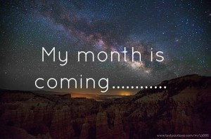 My month is coming............