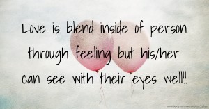 Love is blend inside of person through feeling but his/her can see with their eyes well!!
