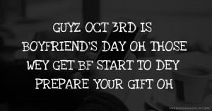 GUYZ OCT 3RD IS BOYFRIEND'S DAY OH THOSE WEY GET BF START TO DEY PREPARE YOUR GIFT OH