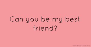 Can you be my best friend?