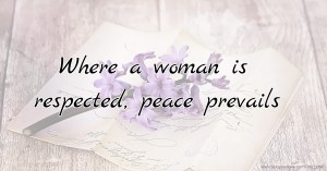 Where a woman is respected, peace prevails.