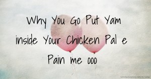 Why You Go Put Yam inside Your Chicken Pal e Pain me ooo