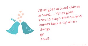 What goes around comes around..... What goes around stays around, and comes back only when things go south.