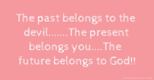 The past belongs to the devil.......The present belongs you....The future belongs to God!!