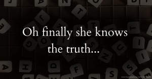 Oh finally she knows the truth...