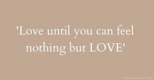 'Love until you can feel nothing but LOVE'