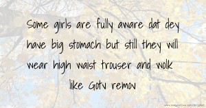 Some girls are fully aware dat dey have big stomach but still they will wear high waist trouser and wolk like Gotv remov