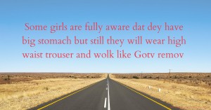 Some girls are fully aware dat dey have big stomach but still they will wear high waist trouser and wolk like Gotv remov